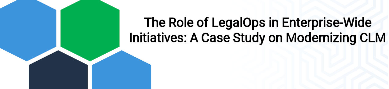 The Role of LegalOps in Enterprise-Wide Initiatives: A Case Study on Modernizing CLM