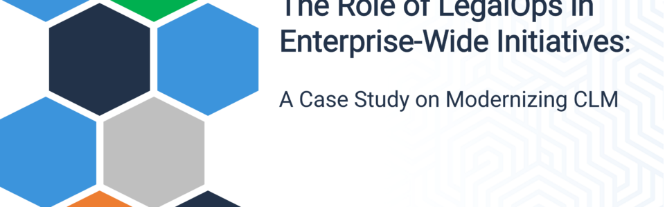 The Role of LegalOps in Enterprise-Wide Initiatives: A Case Study on Modernizing CLM